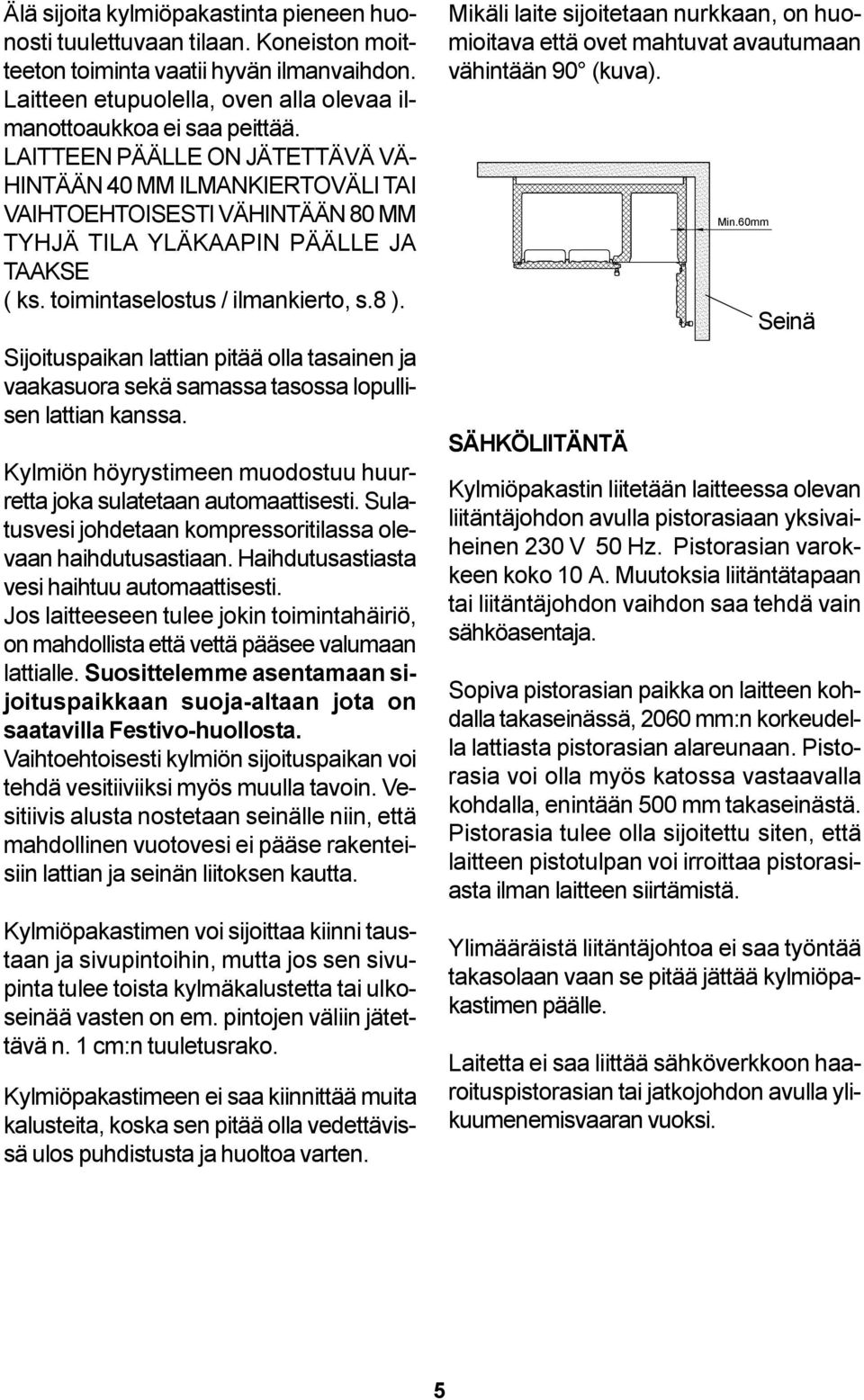 Sijoituspaikan lattian pitää olla tasainen ja vaakasuora sekä samassa tasossa lopullisen lattian kanssa. Kylmiön höyrystimeen muodostuu huurretta joka sulatetaan automaattisesti.