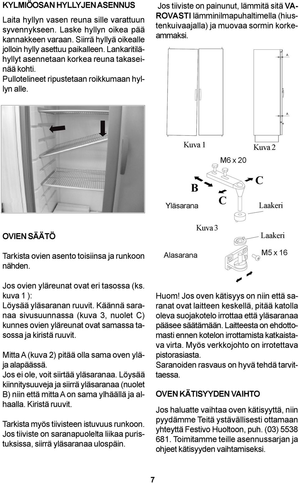 Jos tiiviste on painunut, lämmitä sitä VA- ROVASTI lämminilmapuhaltimella (hiustenkuivaajalla) ja muovaa sormin korkeammaksi.