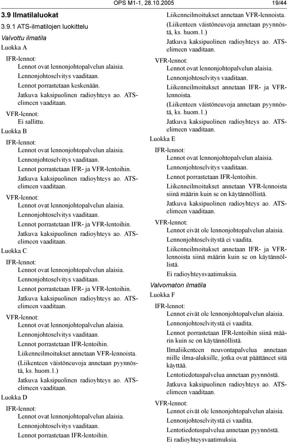 Lennonjohtoselvitys vaaditaan. Lennot porrastetaan IFR- ja VFR-lentoihin. Jatkuva kaksipuolinen radioyhteys ao. ATSelimeen vaaditaan. VFR-lennot: Lennot ovat lennonjohtopalvelun alaisia.