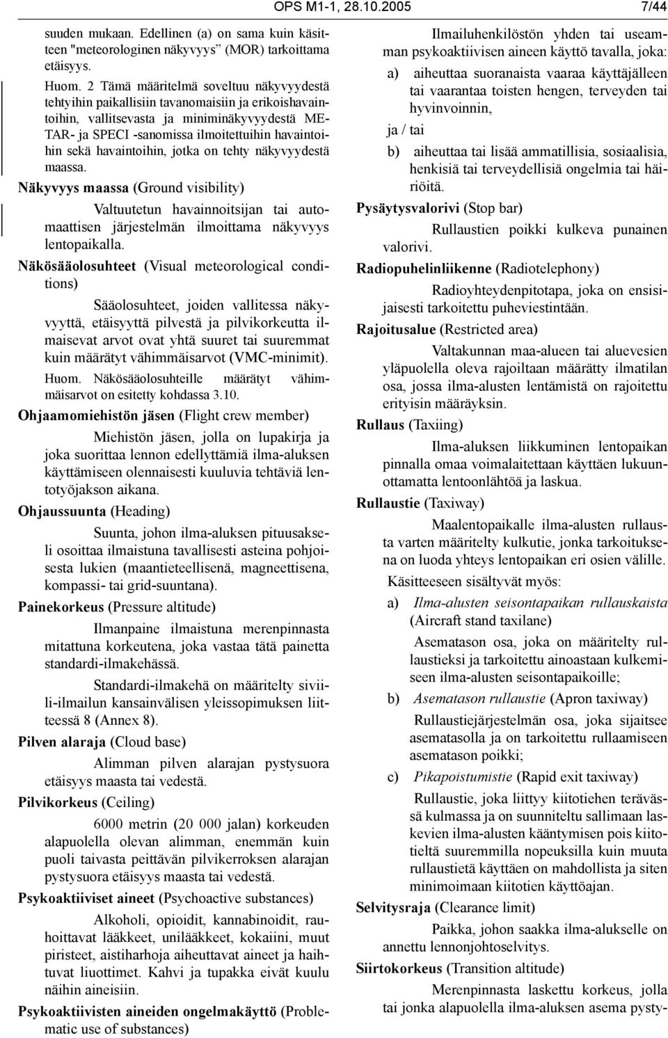 havaintoihin, jotka on tehty näkyvyydestä maassa. Näkyvyys maassa (Ground visibility) Valtuutetun havainnoitsijan tai automaattisen järjestelmän ilmoittama näkyvyys lentopaikalla.