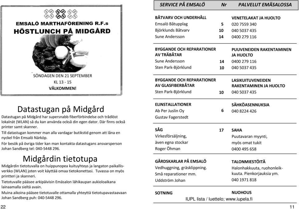 BYGGANDE OCH REPARATIONER AV GLASFIBERBÅTAR Sten Park-Björklund 10 LASIKUITUVENEIDEN RAKENTAMINEN JA HUOLTO 040 5037 435 Datastugan på Midgård Datastugan på Midgård har supersnabb fiberförbindelse