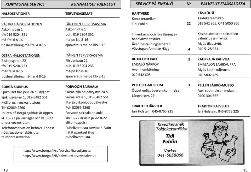 Även beställningsarbeten. Vävstugan Annette Hägg 22 4 KÄSITÖITÄ Taidekeraamikko 019 542 865, O41 5050 866 Käsinkudottujen tekstiilien valmistus ja myynti. Myös tilaustyöt.