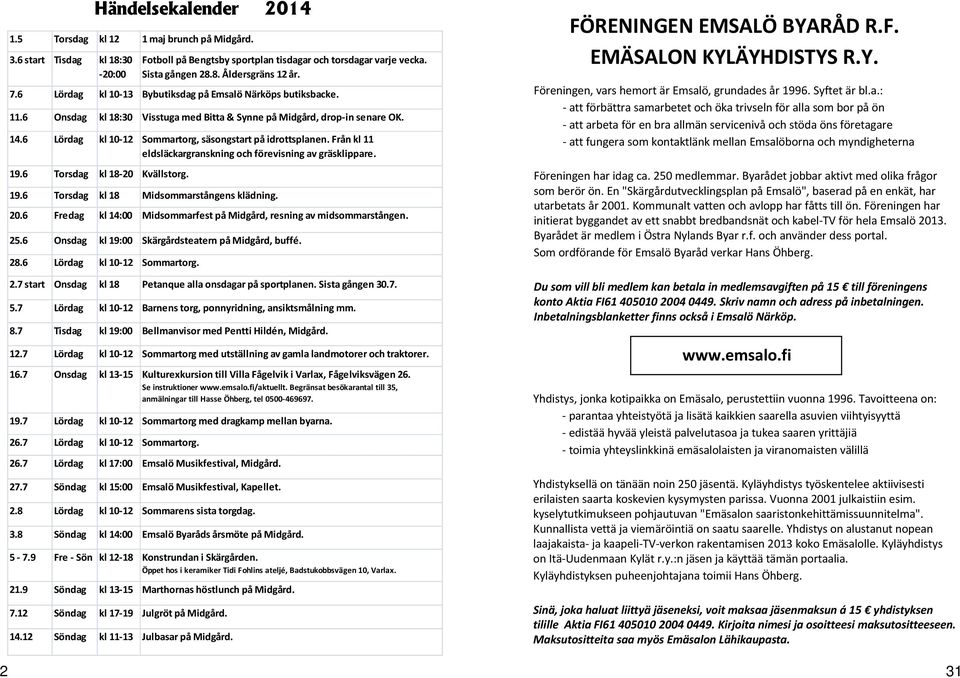 6 Lördag kl 10-12 Sommartorg, säsongstart på idrottsplanen. Från kl 11 eldsläckargranskning och förevisning av gräsklippare. 19.6 Torsdag kl 18-20 Kvällstorg. 19.6 Torsdag kl 18 Midsommarstångens klädning.