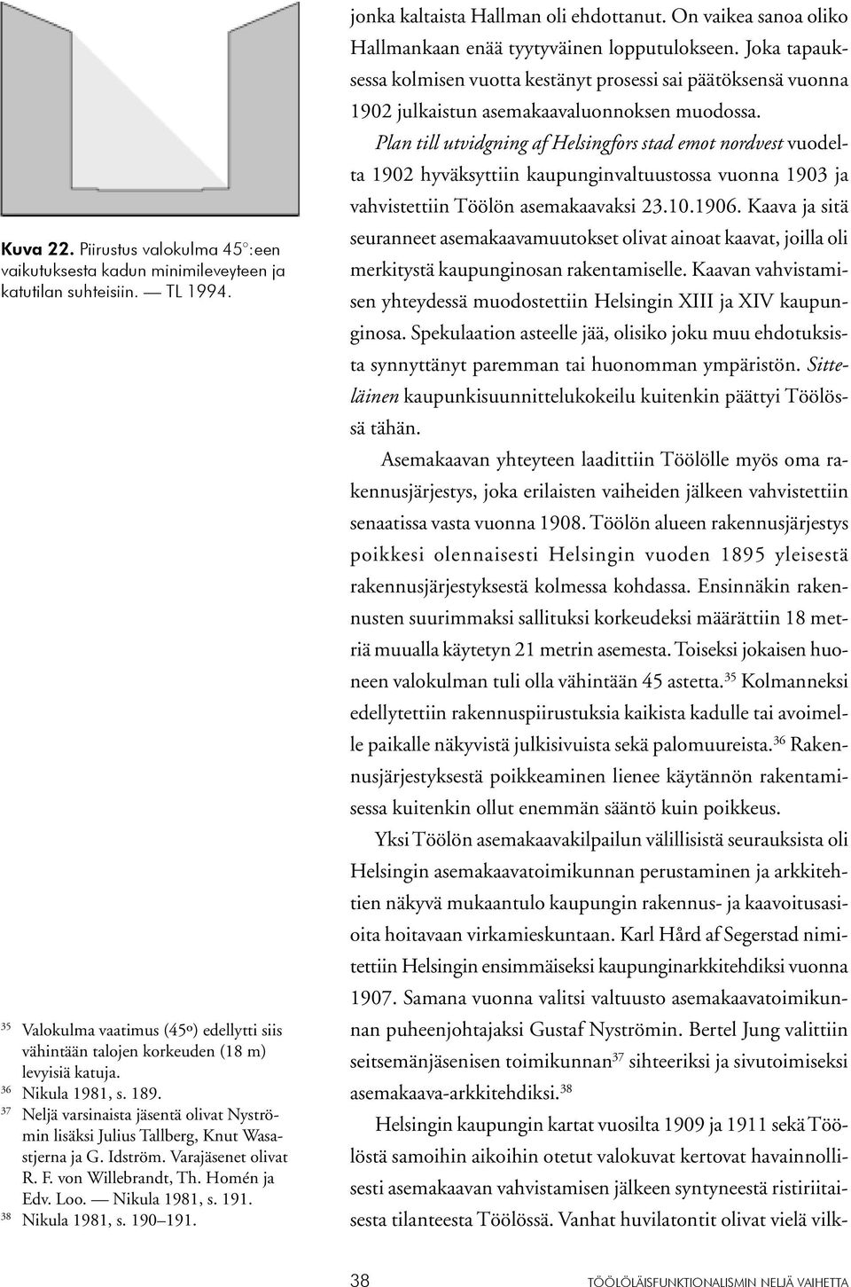 37 Neljä varsinaista jäsentä olivat Nyströmin lisäksi Julius Tallberg, Knut Wasastjerna ja G. Idström. Varajäsenet olivat R. F. von Willebrandt, Th. Homén ja Edv. Loo. Nikula 1981, s. 191.