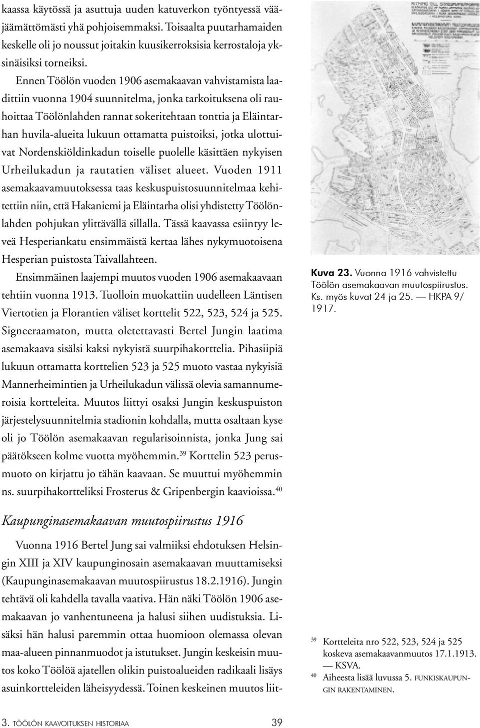 Ennen Töölön vuoden 1906 asemakaavan vahvistamista laadittiin vuonna 1904 suunnitelma, jonka tarkoituksena oli rauhoittaa Töölönlahden rannat sokeritehtaan tonttia ja Eläintarhan huvila-alueita