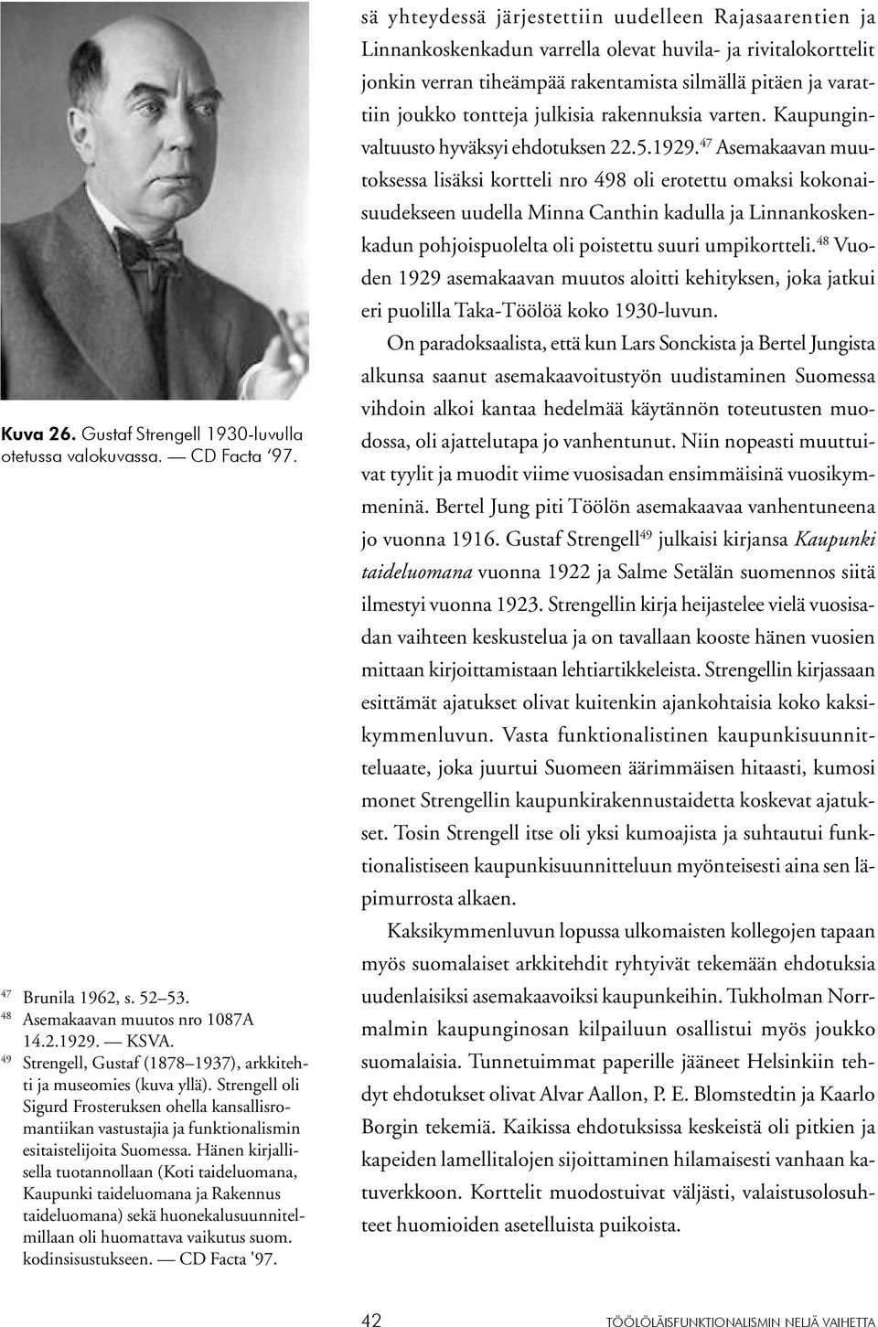 Hänen kirjallisella tuotannollaan (Koti taideluomana, Kaupunki taideluomana ja Rakennus taideluomana) sekä huonekalusuunnitelmillaan oli huomattava vaikutus suom. kodinsisustukseen. CD Facta '97.