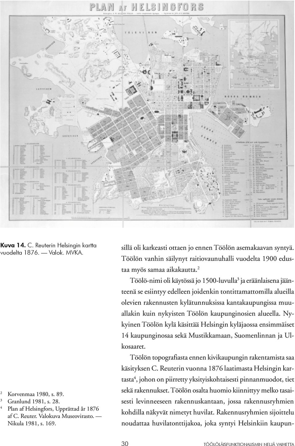 2 Töölö-nimi oli käytössä jo 1500-luvulla 3 ja eräänlaisena jäänteenä se esiintyy edelleen joidenkin tontittamattomilla alueilla olevien rakennusten kylätunnuksissa kantakaupungissa muuallakin kuin