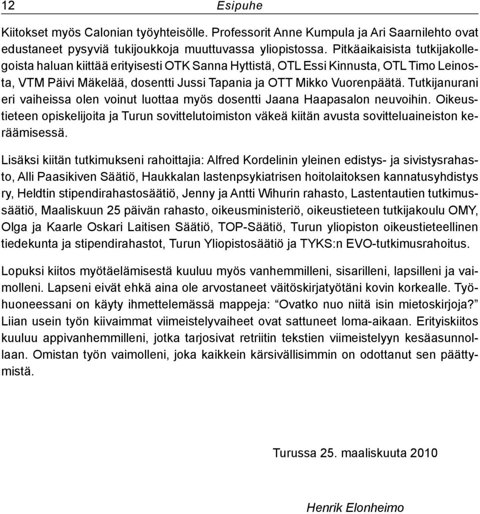 Tutkijanurani eri vaiheissa olen voinut luottaa myös dosentti Jaana Haapasalon neuvoihin. Oikeustieteen opiskelijoita ja Turun sovittelutoimiston väkeä kiitän avusta sovitteluaineiston keräämisessä.