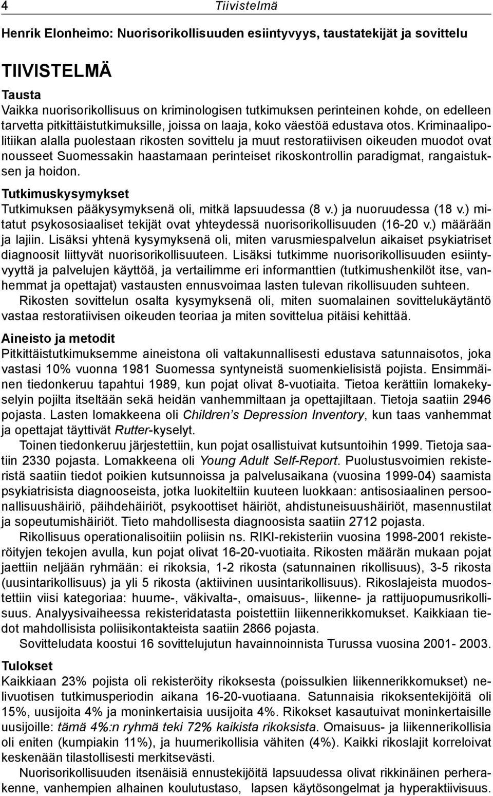 Kriminaalipolitiikan alalla puolestaan rikosten sovittelu ja muut restoratiivisen oikeuden muodot ovat nousseet Suomessakin haastamaan perinteiset rikoskontrollin paradigmat, rangaistuksen ja hoidon.