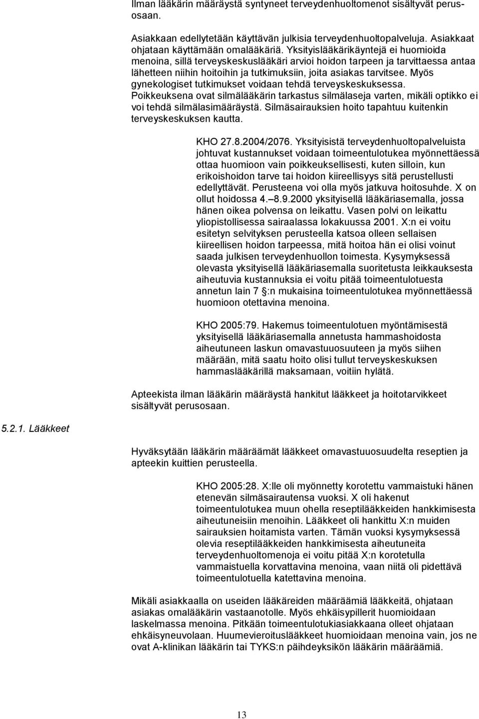 Myös gynekologiset tutkimukset voidaan tehdä terveyskeskuksessa. Poikkeuksena ovat silmälääkärin tarkastus silmälaseja varten, mikäli optikko ei voi tehdä silmälasimääräystä.