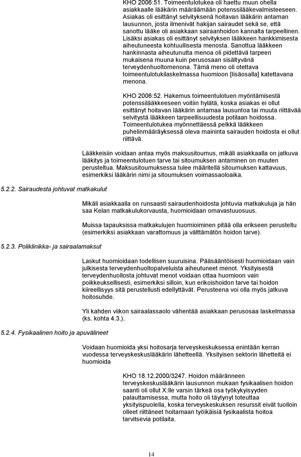 Asiakas oli esittänyt selvityksenä hoitavan lääkärin antaman lausunnon, josta ilmenivät hakijan sairaudet sekä se, että sanottu lääke oli asiakkaan sairaanhoidon kannalta tarpeellinen.