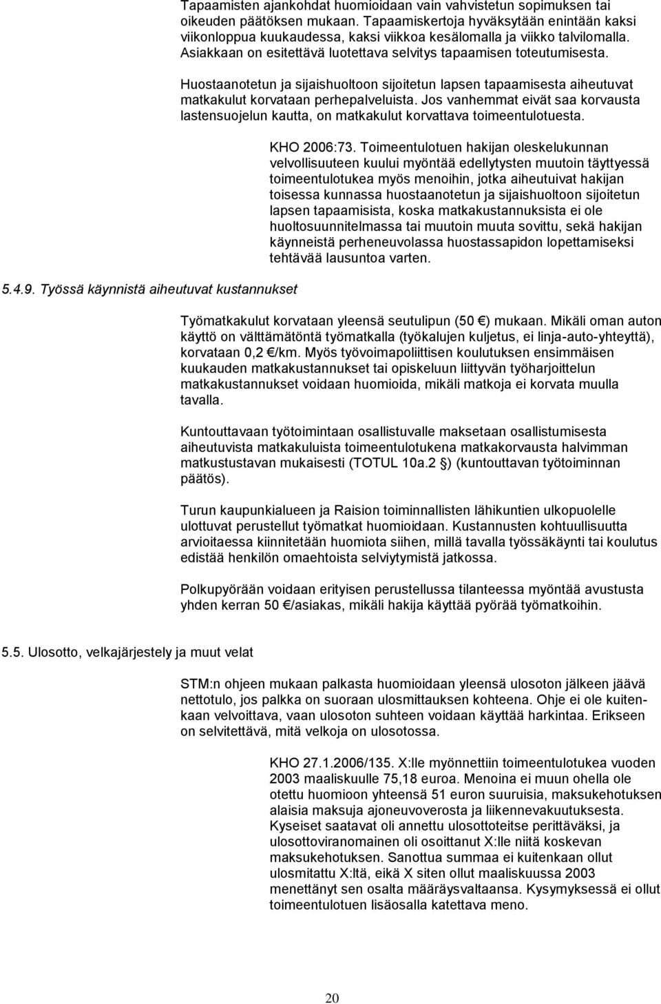 Huostaanotetun ja sijaishuoltoon sijoitetun lapsen tapaamisesta aiheutuvat matkakulut korvataan perhepalveluista.