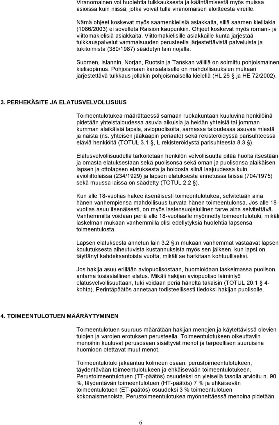 Viittomakielisille asiakkaille kunta järjestää tulkkauspalvelut vammaisuuden perusteella järjestettävistä palveluista ja tukitoimista (380/1987) säädetyn lain nojalla.