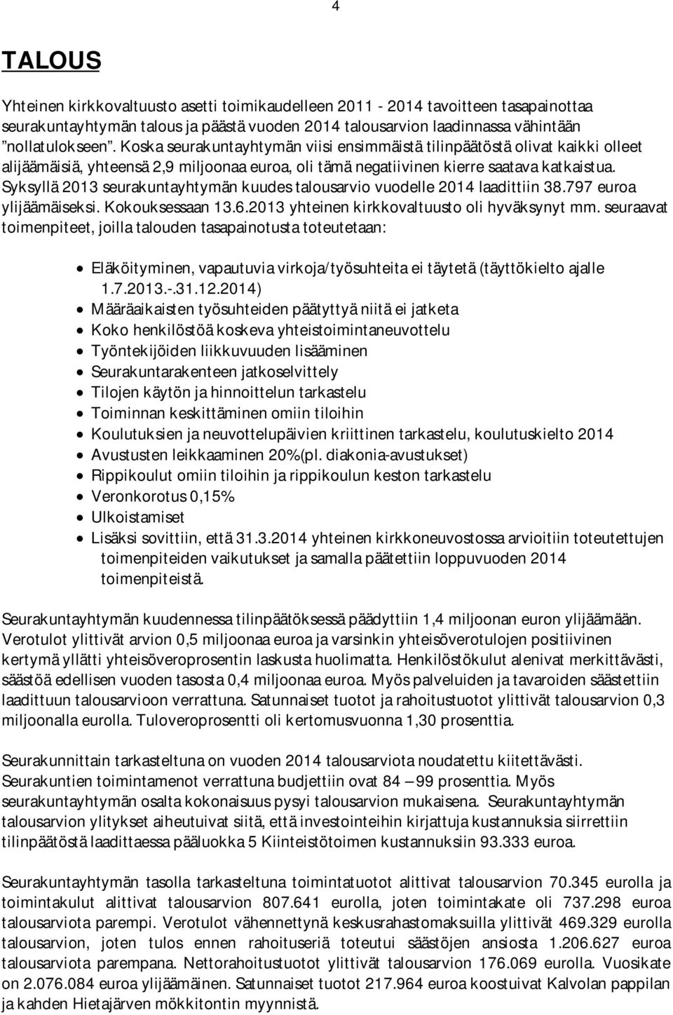 Syksyllä 2013 seurakuntayhtymän kuudes talousarvio vuodelle 2014 laadittiin 38.797 euroa ylijäämäiseksi. Kokouksessaan 13.6.2013 yhteinen kirkkovaltuusto oli hyväksynyt mm.