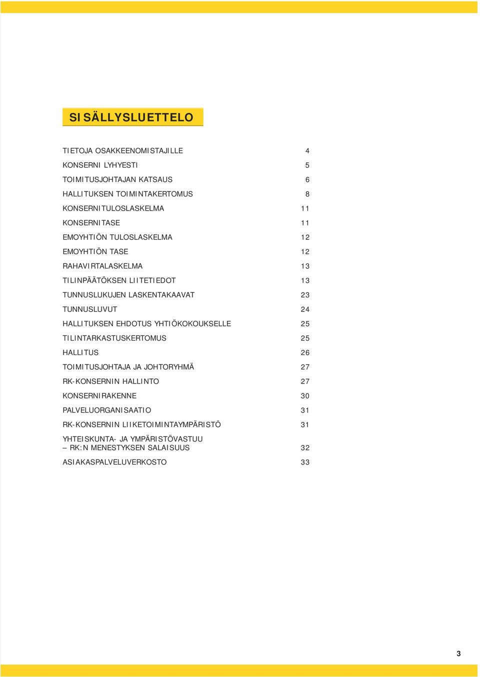 TUNNUSLUVUT 24 HALLITUKSEN EHDOTUS YHTIÖKOKOUKSELLE 25 TILINTARKASTUSKERTOMUS 25 HALLITUS 26 TOIMITUSJOHTAJA JA JOHTORYHMÄ 27 RK-KONSERNIN HALLINTO 27