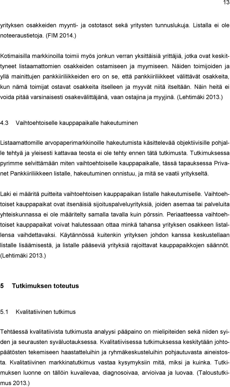 Näiden toimijoiden ja yllä mainittujen pankkiiriliikkeiden ero on se, että pankkiiriliikkeet välittävät osakkeita, kun nämä toimijat ostavat osakkeita itselleen ja myyvät niitä itseltään.