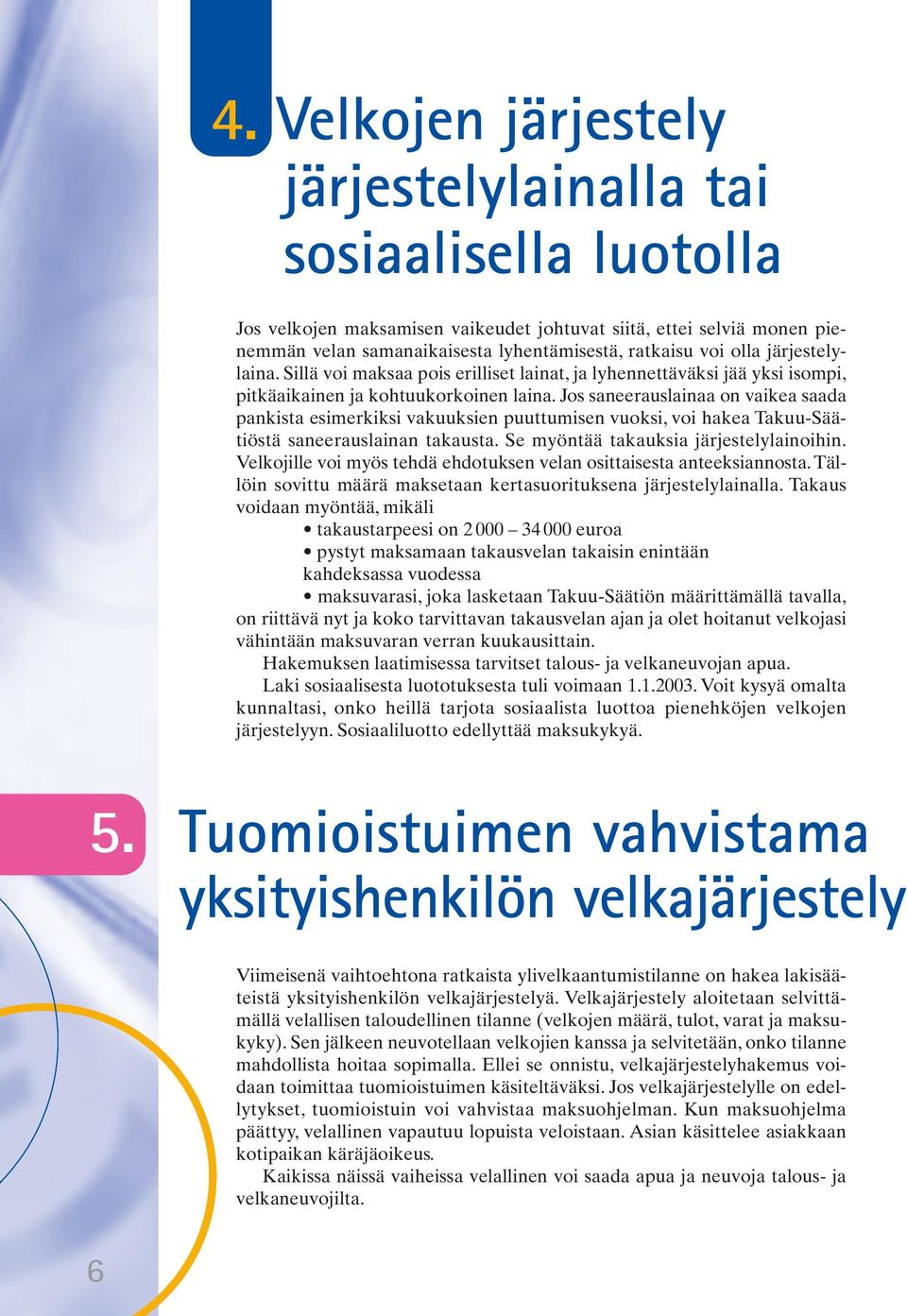 Jos saneerauslainaa on vaikea saada pankista esimerkiksi vakuuksien puuttumisen vuoksi, voi hakea Takuu-Säätiöstä saneerauslainan takausta. Se myöntää takauksia järjestelylainoihin.