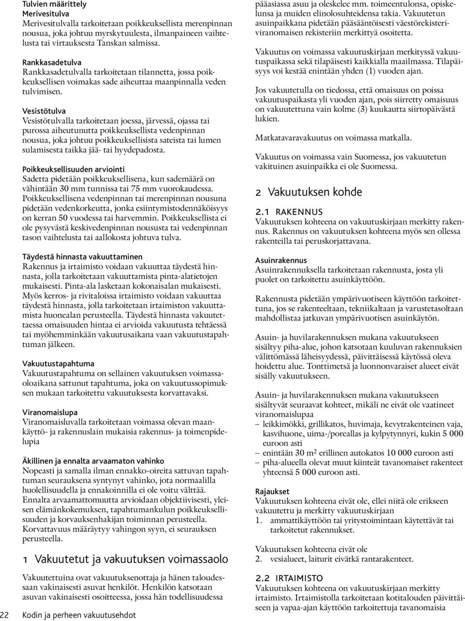 Vesistötulva Vesistötulvalla tarkoitetaan joessa, järvessä, ojassa tai purossa aiheutunutta poikkeuksellista vedenpinnan nousua, joka johtuu poikkeuksellisista sateista tai lumen sulamisesta taikka