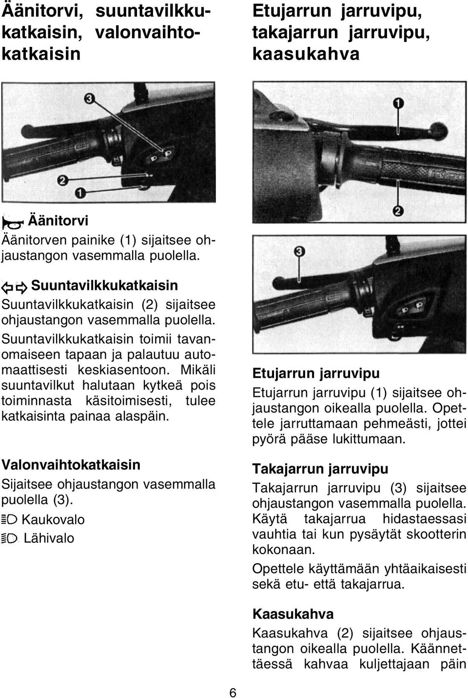 Mikäli suuntavilkut halutaan kytkeä pois toiminnasta käsitoimisesti, tulee katkaisinta painaa alaspäin. Valonvaihtokatkaisin Sijaitsee ohjaustangon vasemmalla puolella (3).