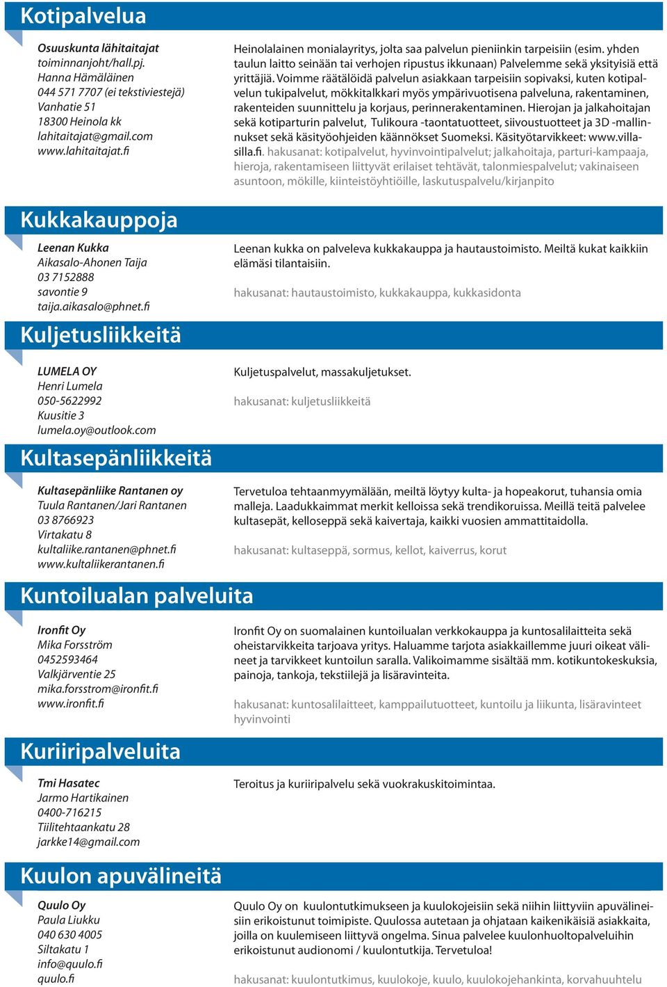 yhden taulun laitto seinään tai verhojen ripustus ikkunaan) Palvelemme sekä yksityisiä että yrittäjiä.