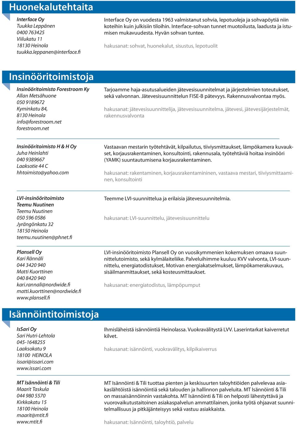 net Interface Oy on vuodesta 1963 valmistanut sohvia, lepotuoleja ja sohvapöytiä niin koteihin kuin julkisiin tiloihin. Interface-sohvan tunnet muotoilusta, laadusta ja istumisen mukavuudesta.