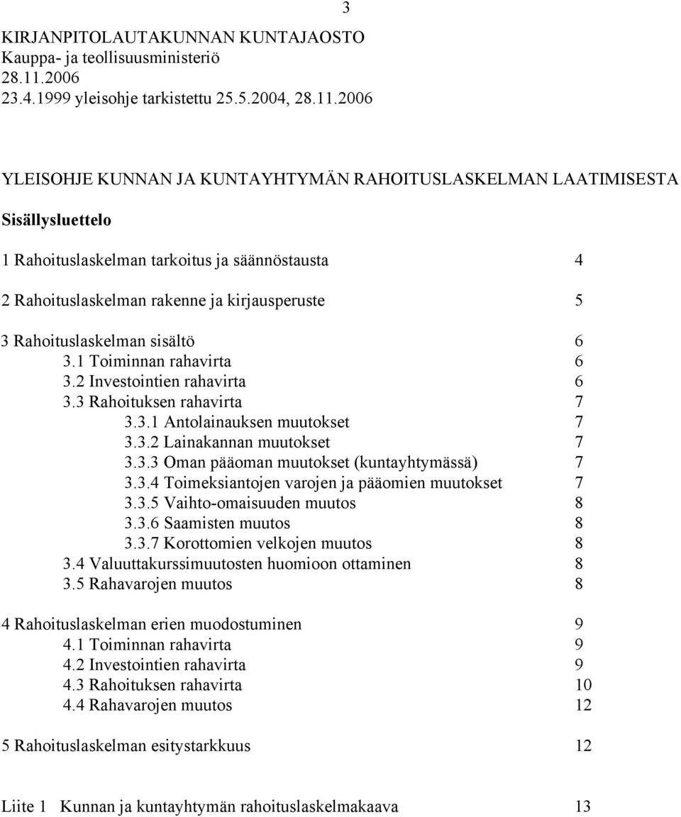 2006 3 YLEISOHJE KUNNAN JA KUNTAYHTYMÄN RAHOITUSLASKELMAN LAATIMISESTA Sisällysluettelo 1 Rahoituslaskelman tarkoitus ja säännöstausta 4 2 Rahoituslaskelman rakenne ja kirjausperuste 5 3