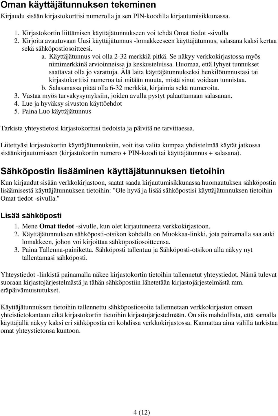 Se näkyy verkkokirjastossa myös nimimerkkinä arvioinneissa ja keskusteluissa. Huomaa, että lyhyet tunnukset saattavat olla jo varattuja.