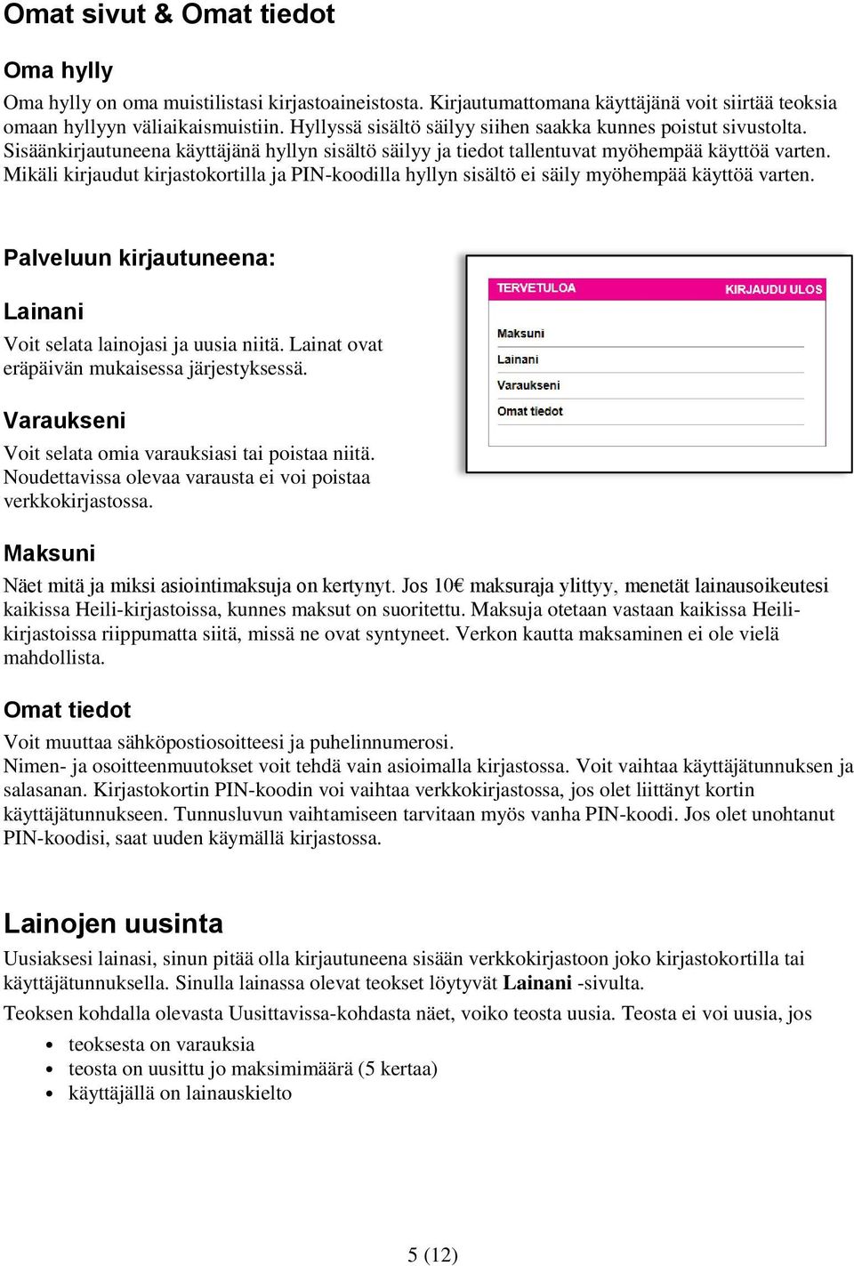 Mikäli kirjaudut kirjastokortilla ja PIN-koodilla hyllyn sisältö ei säily myöhempää käyttöä varten. Palveluun kirjautuneena: Lainani Voit selata lainojasi ja uusia niitä.