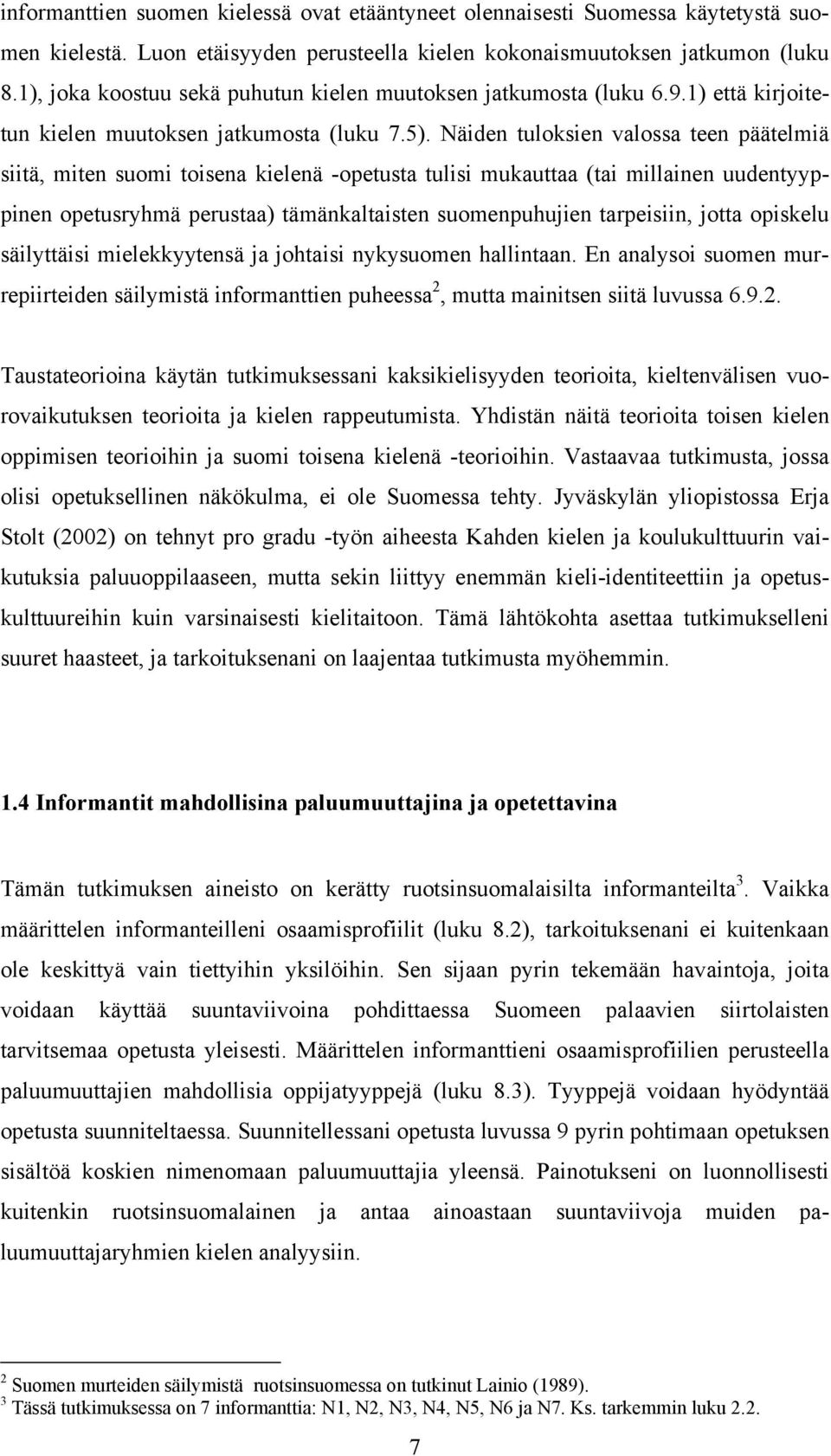 Näiden tuloksien valossa teen päätelmiä siitä, miten suomi toisena kielenä -opetusta tulisi mukauttaa (tai millainen uudentyyppinen opetusryhmä perustaa) tämänkaltaisten suomenpuhujien tarpeisiin,