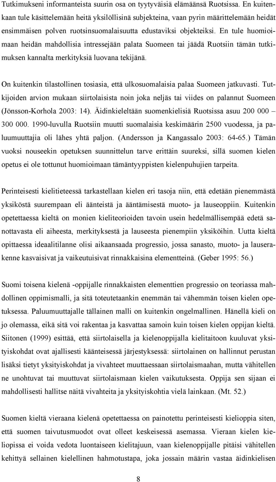 En tule huomioimaan heidän mahdollisia intressejään palata Suomeen tai jäädä Ruotsiin tämän tutkimuksen kannalta merkityksiä luovana tekijänä.