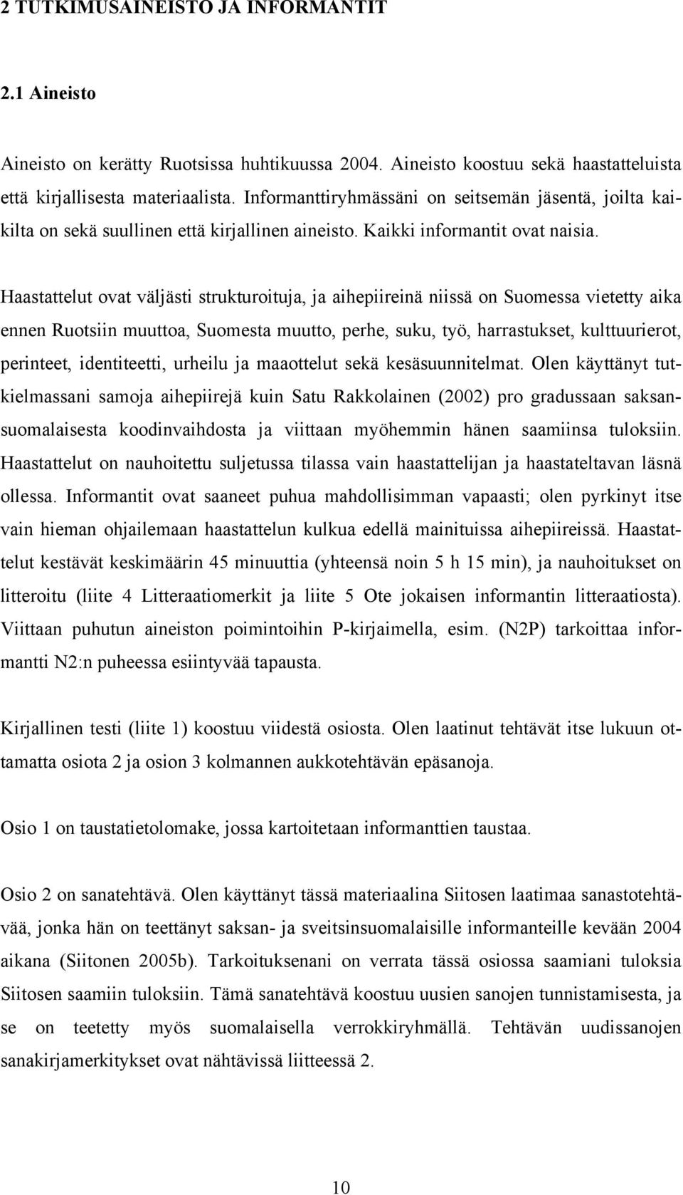 Haastattelut ovat väljästi strukturoituja, ja aihepiireinä niissä on Suomessa vietetty aika ennen Ruotsiin muuttoa, Suomesta muutto, perhe, suku, työ, harrastukset, kulttuurierot, perinteet,