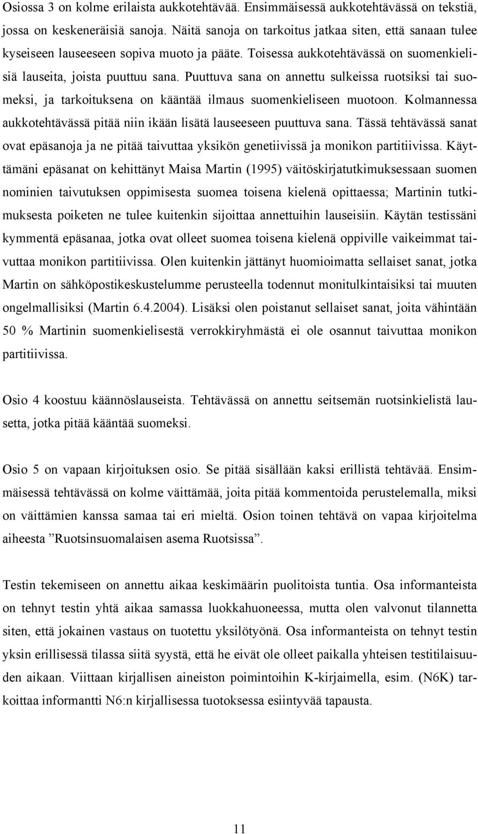 Puuttuva sana on annettu sulkeissa ruotsiksi tai suomeksi, ja tarkoituksena on kääntää ilmaus suomenkieliseen muotoon. Kolmannessa aukkotehtävässä pitää niin ikään lisätä lauseeseen puuttuva sana.