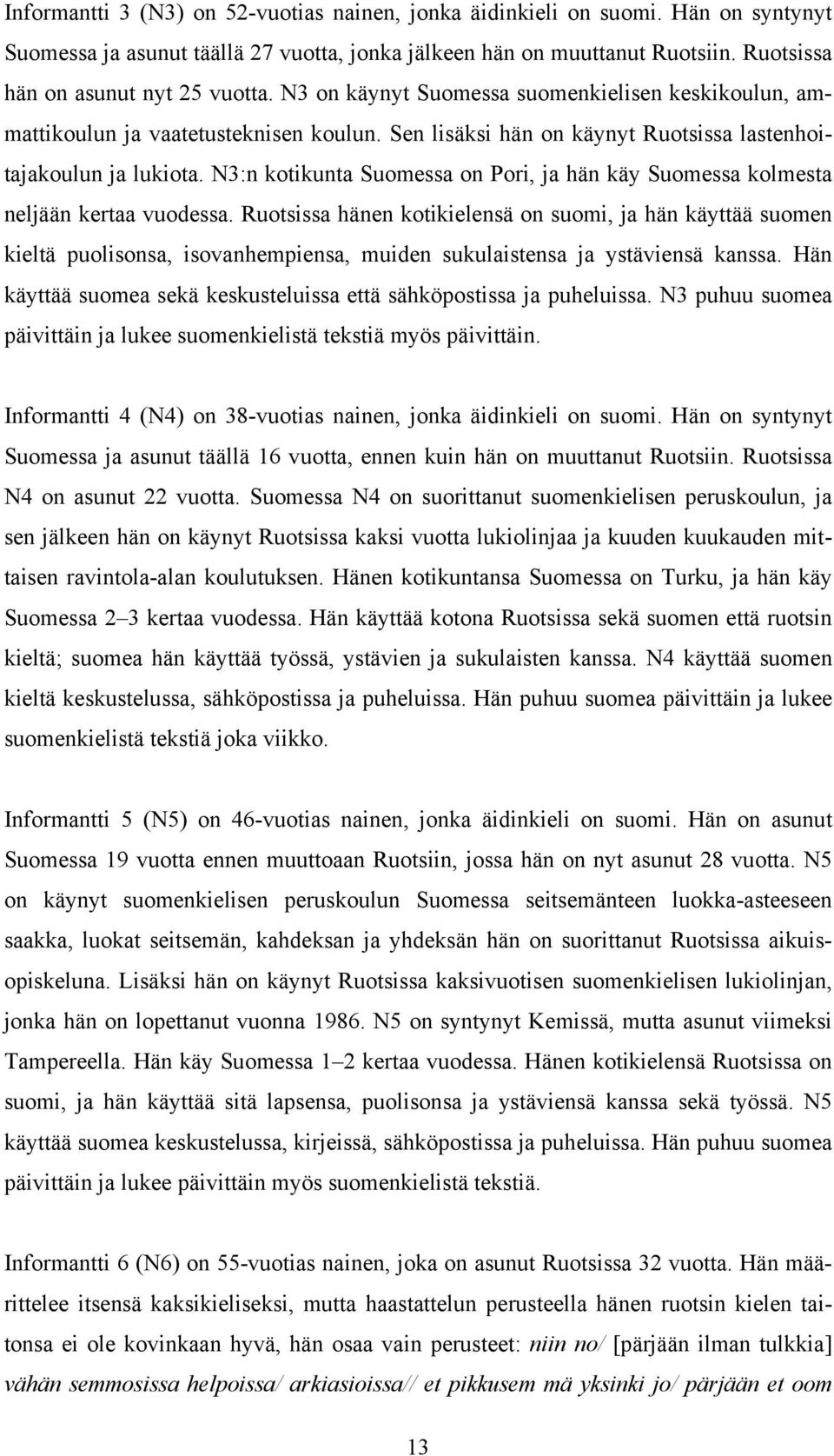 N3:n kotikunta Suomessa on Pori, ja hän käy Suomessa kolmesta neljään kertaa vuodessa.