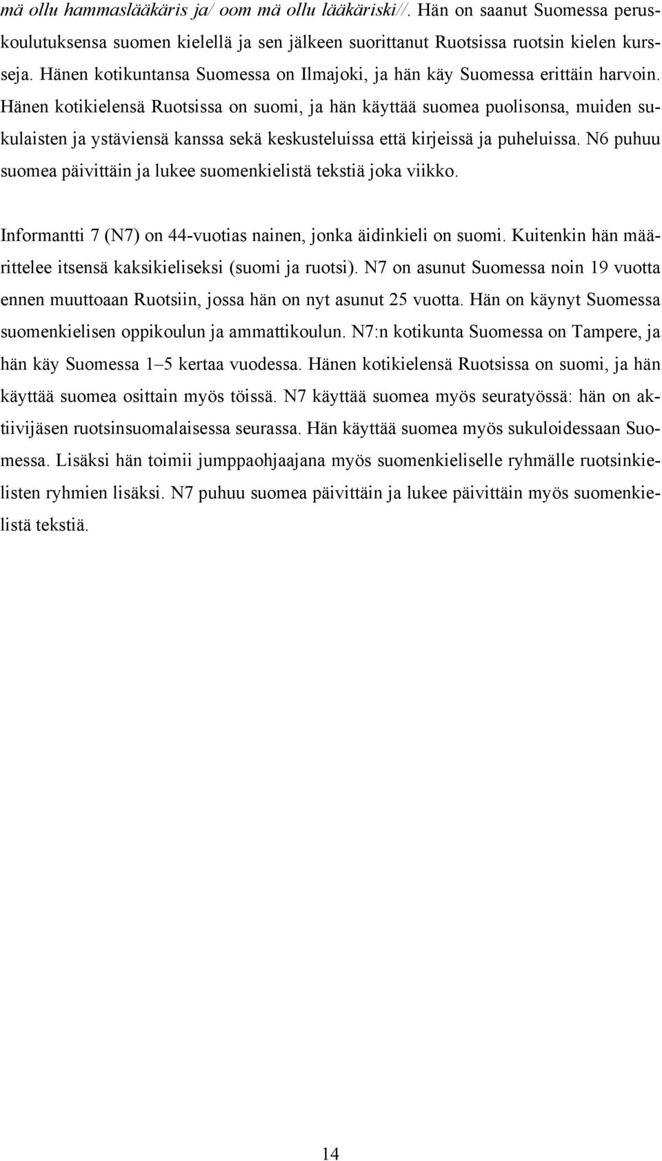 Hänen kotikielensä Ruotsissa on suomi, ja hän käyttää suomea puolisonsa, muiden sukulaisten ja ystäviensä kanssa sekä keskusteluissa että kirjeissä ja puheluissa.