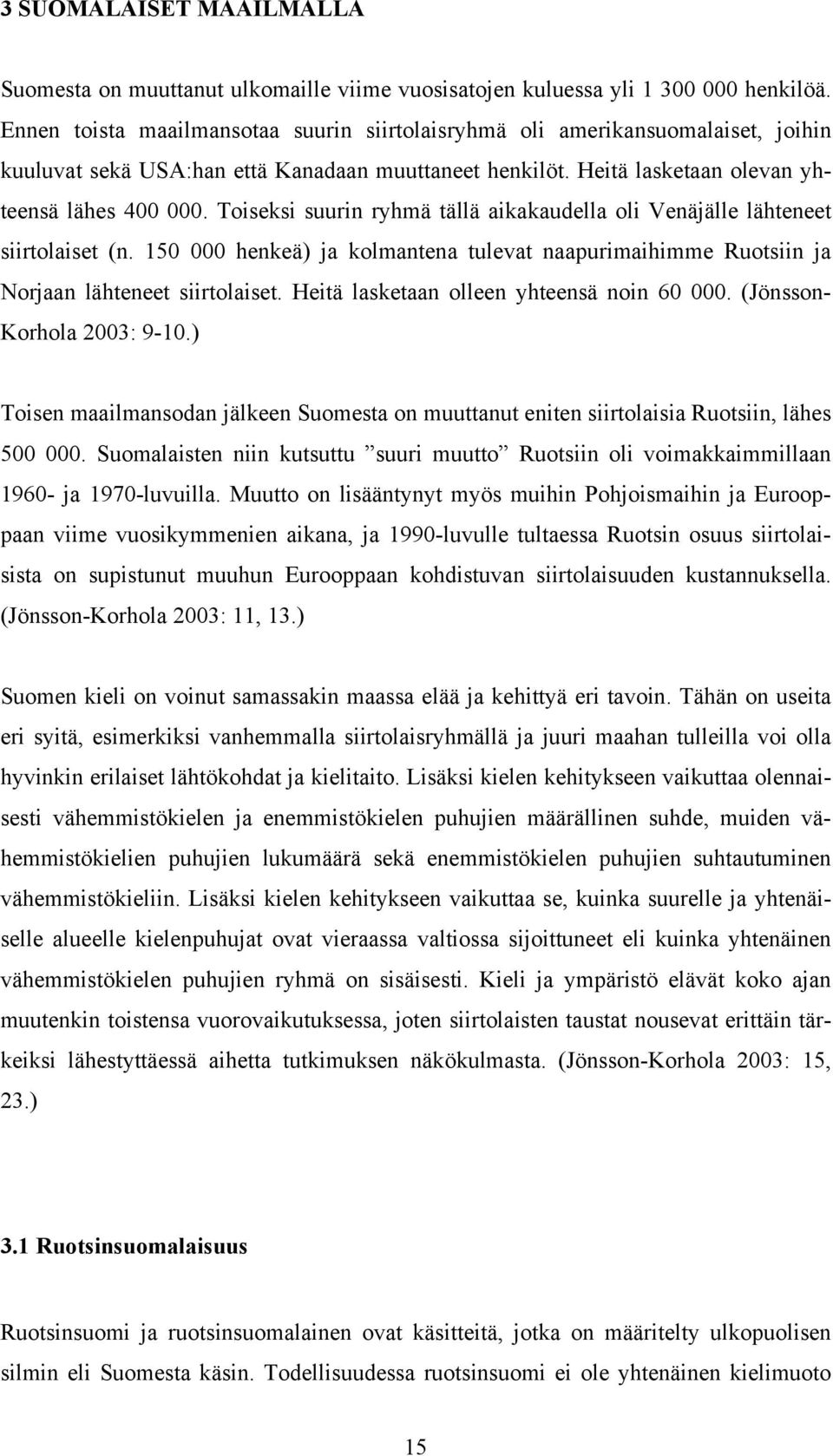 Toiseksi suurin ryhmä tällä aikakaudella oli Venäjälle lähteneet siirtolaiset (n. 150 000 henkeä) ja kolmantena tulevat naapurimaihimme Ruotsiin ja Norjaan lähteneet siirtolaiset.