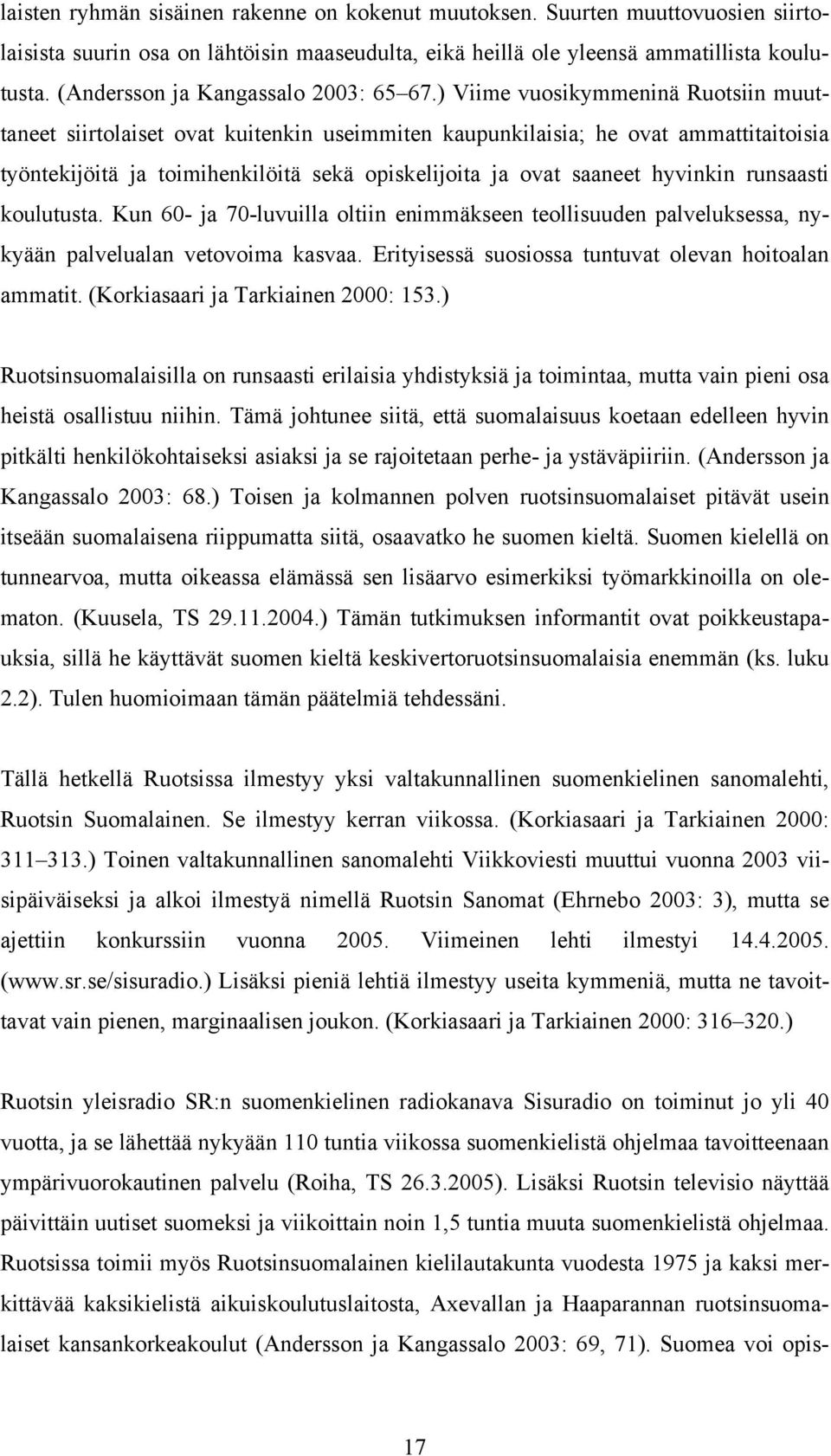 ) Viime vuosikymmeninä Ruotsiin muuttaneet siirtolaiset ovat kuitenkin useimmiten kaupunkilaisia; he ovat ammattitaitoisia työntekijöitä ja toimihenkilöitä sekä opiskelijoita ja ovat saaneet hyvinkin