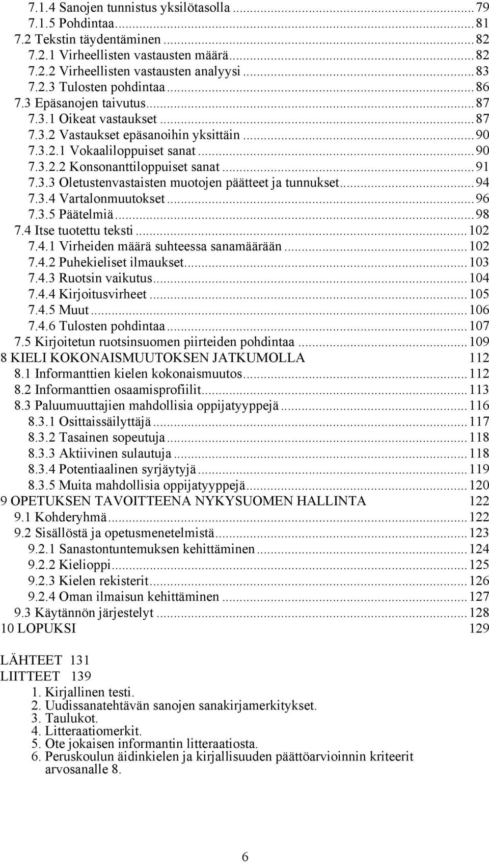 ..94 7.3.4 Vartalonmuutokset...96 7.3.5 Päätelmiä...98 7.4 Itse tuotettu teksti...102 7.4.1 Virheiden määrä suhteessa sanamäärään...102 7.4.2 Puhekieliset ilmaukset...103 7.4.3 Ruotsin vaikutus...104 7.