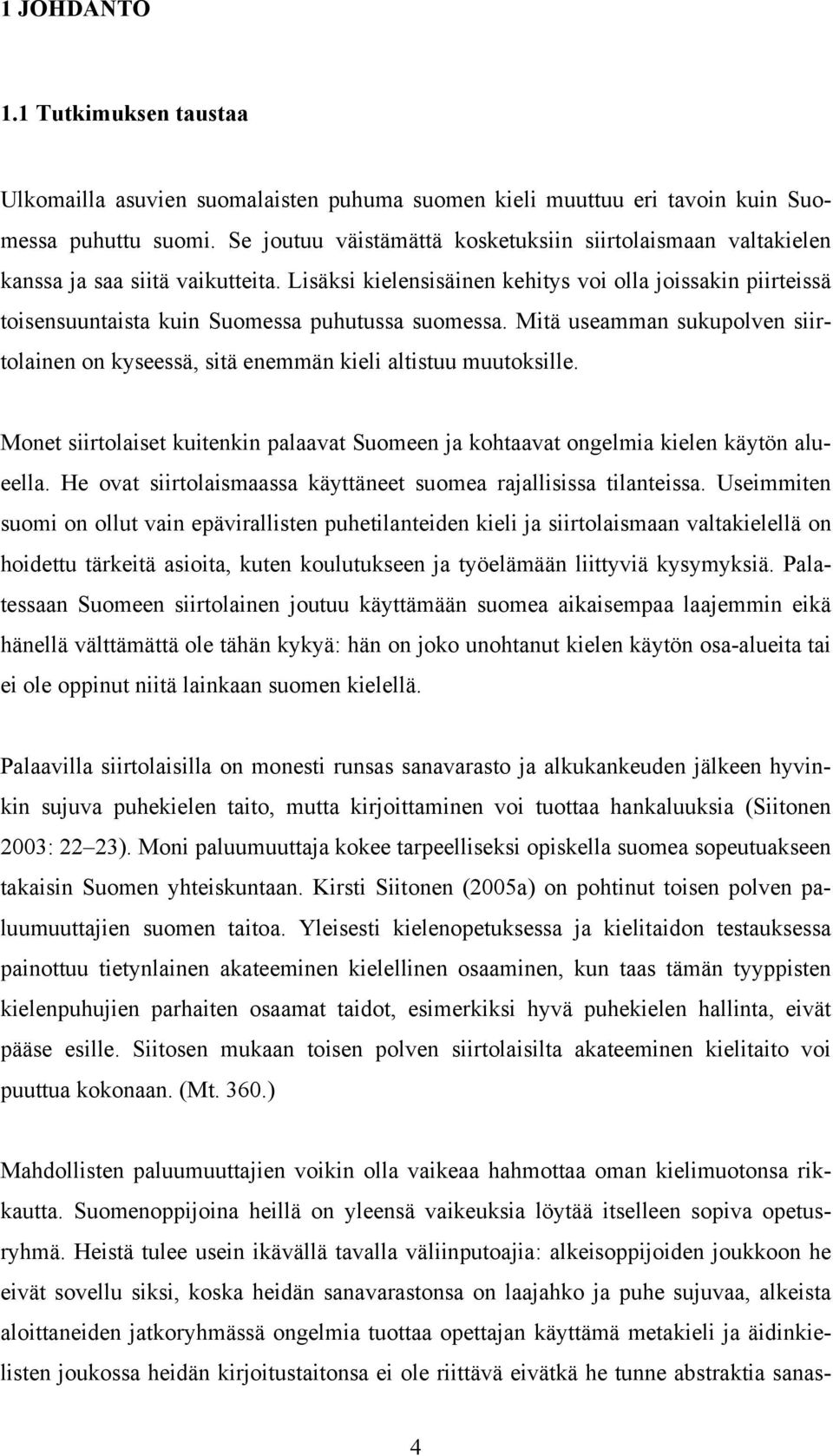 Lisäksi kielensisäinen kehitys voi olla joissakin piirteissä toisensuuntaista kuin Suomessa puhutussa suomessa.