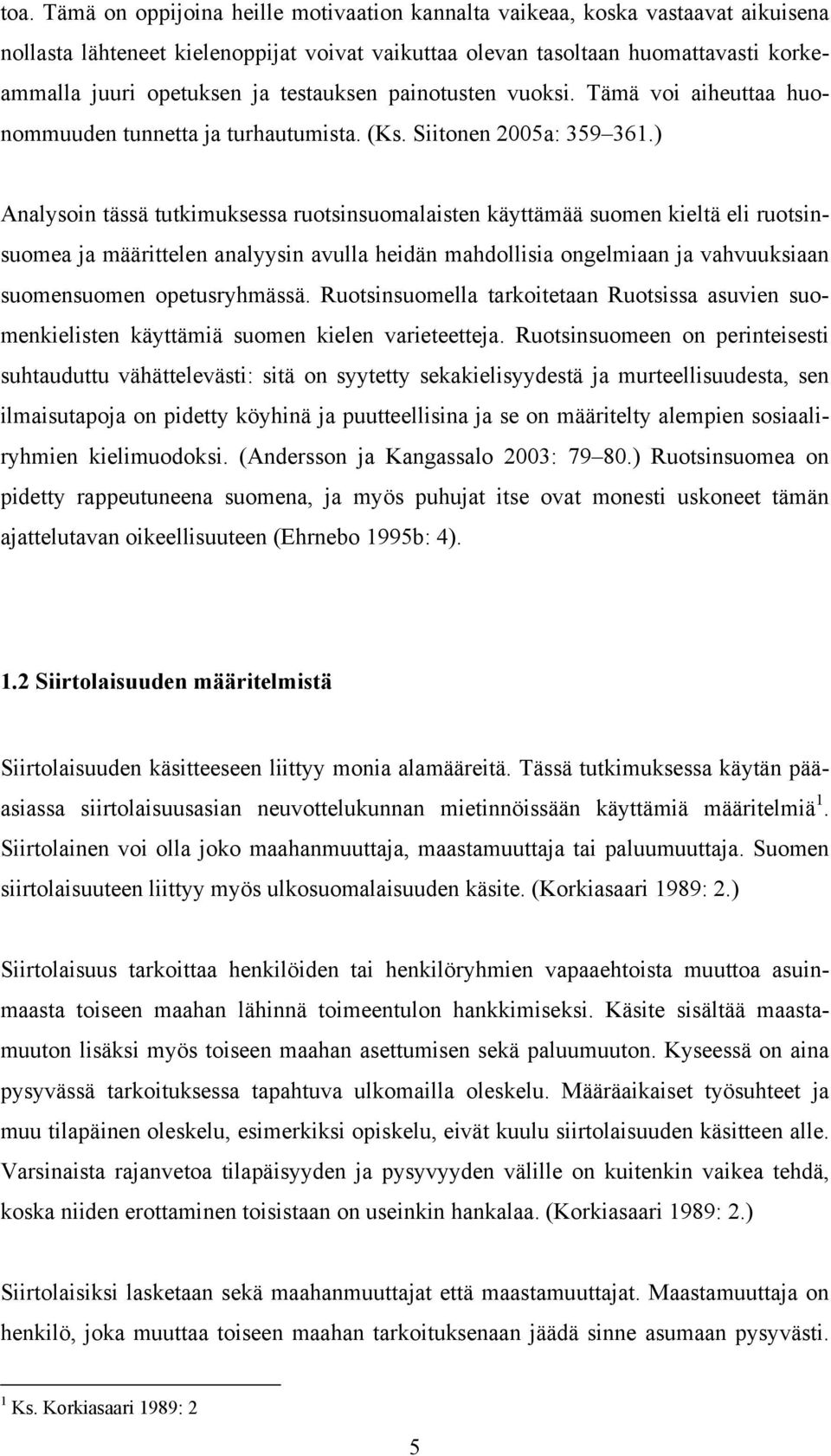 ) Analysoin tässä tutkimuksessa ruotsinsuomalaisten käyttämää suomen kieltä eli ruotsinsuomea ja määrittelen analyysin avulla heidän mahdollisia ongelmiaan ja vahvuuksiaan suomensuomen opetusryhmässä.
