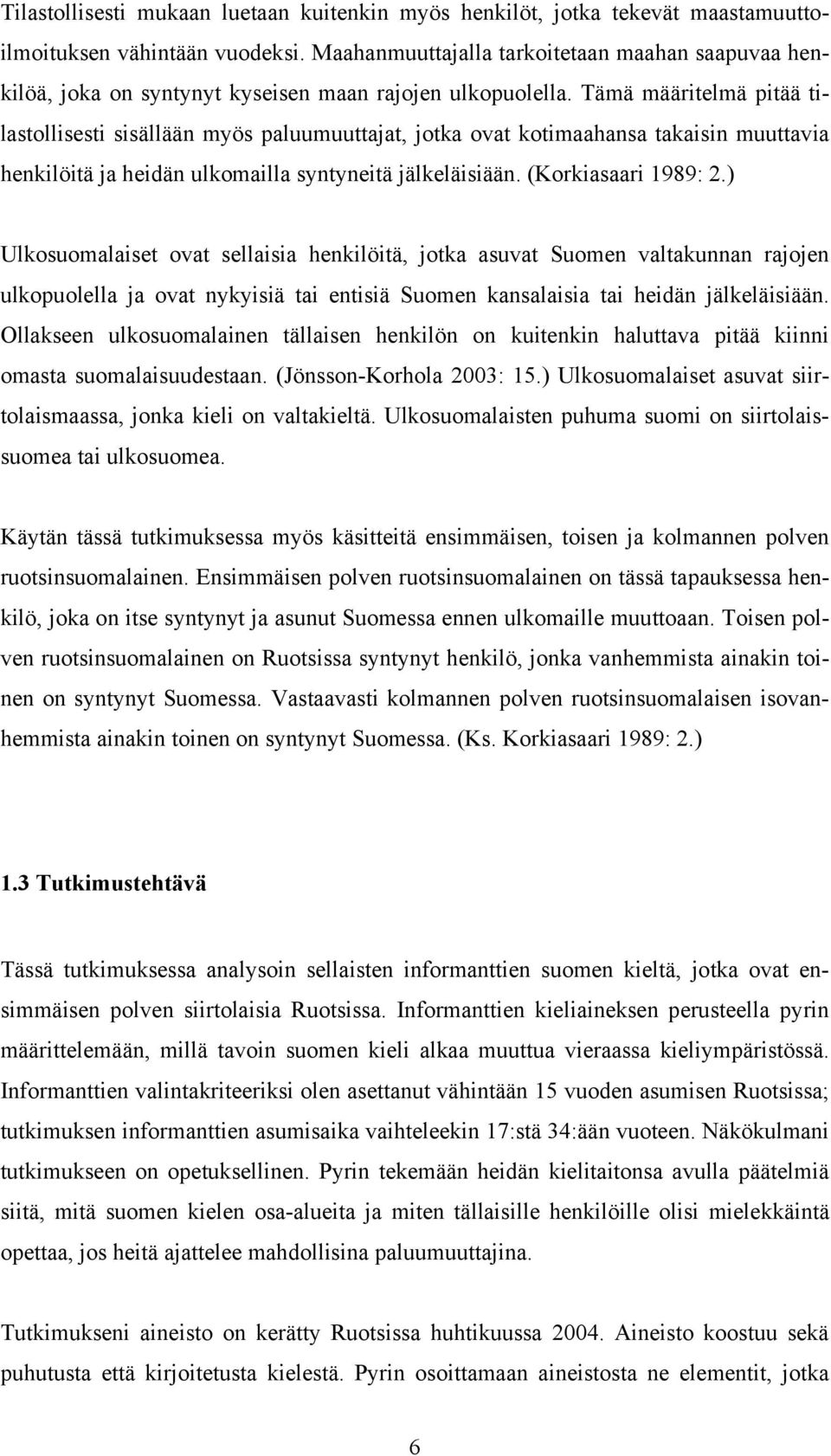 Tämä määritelmä pitää tilastollisesti sisällään myös paluumuuttajat, jotka ovat kotimaahansa takaisin muuttavia henkilöitä ja heidän ulkomailla syntyneitä jälkeläisiään. (Korkiasaari 1989: 2.