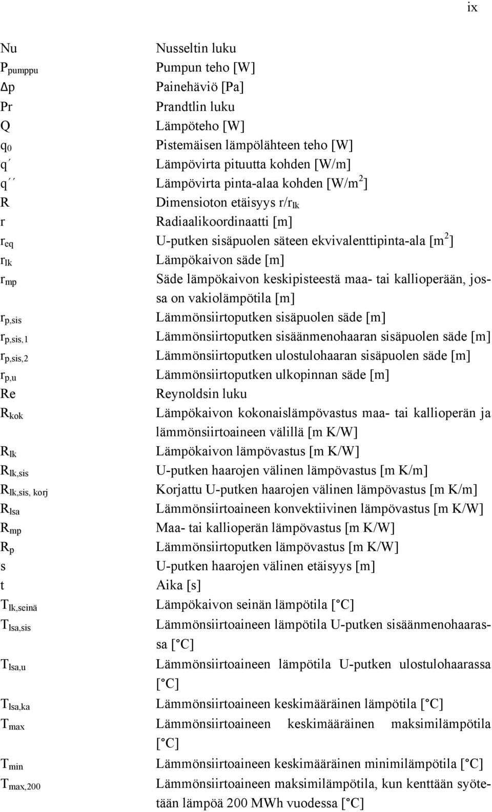 maa- tai kallioperään, jossa on vakiolämpötila [m] r p,sis Lämmönsiirtoputken sisäpuolen säde [m] r p,sis,1 Lämmönsiirtoputken sisäänmenohaaran sisäpuolen säde [m] r p,sis,2 Lämmönsiirtoputken