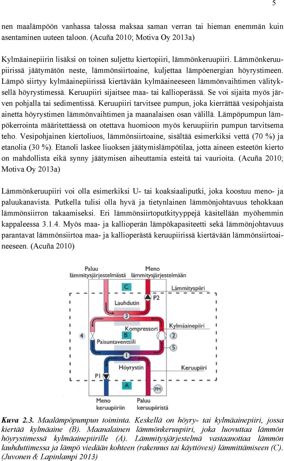 Lämpö siirtyy kylmäainepiirissä kiertävään kylmäaineeseen lämmönvaihtimen välityksellä höyrystimessä. Keruupiiri sijaitsee maa- tai kallioperässä. Se voi sijaita myös järven pohjalla tai sedimentissä.