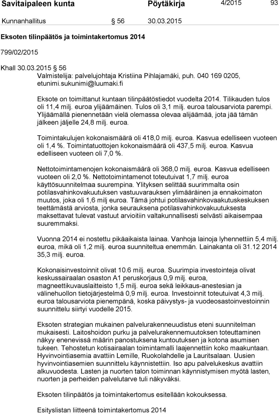 euroa talousarviota parempi. Ylijäämällä pienennetään vielä olemassa olevaa alijäämää, jota jää tämän jälkeen jäljelle 24,8 milj. euroa. Toimintakulujen kokonaismäärä oli 418,0 milj. euroa. Kasvua edelliseen vuoteen oli 1,4 %.