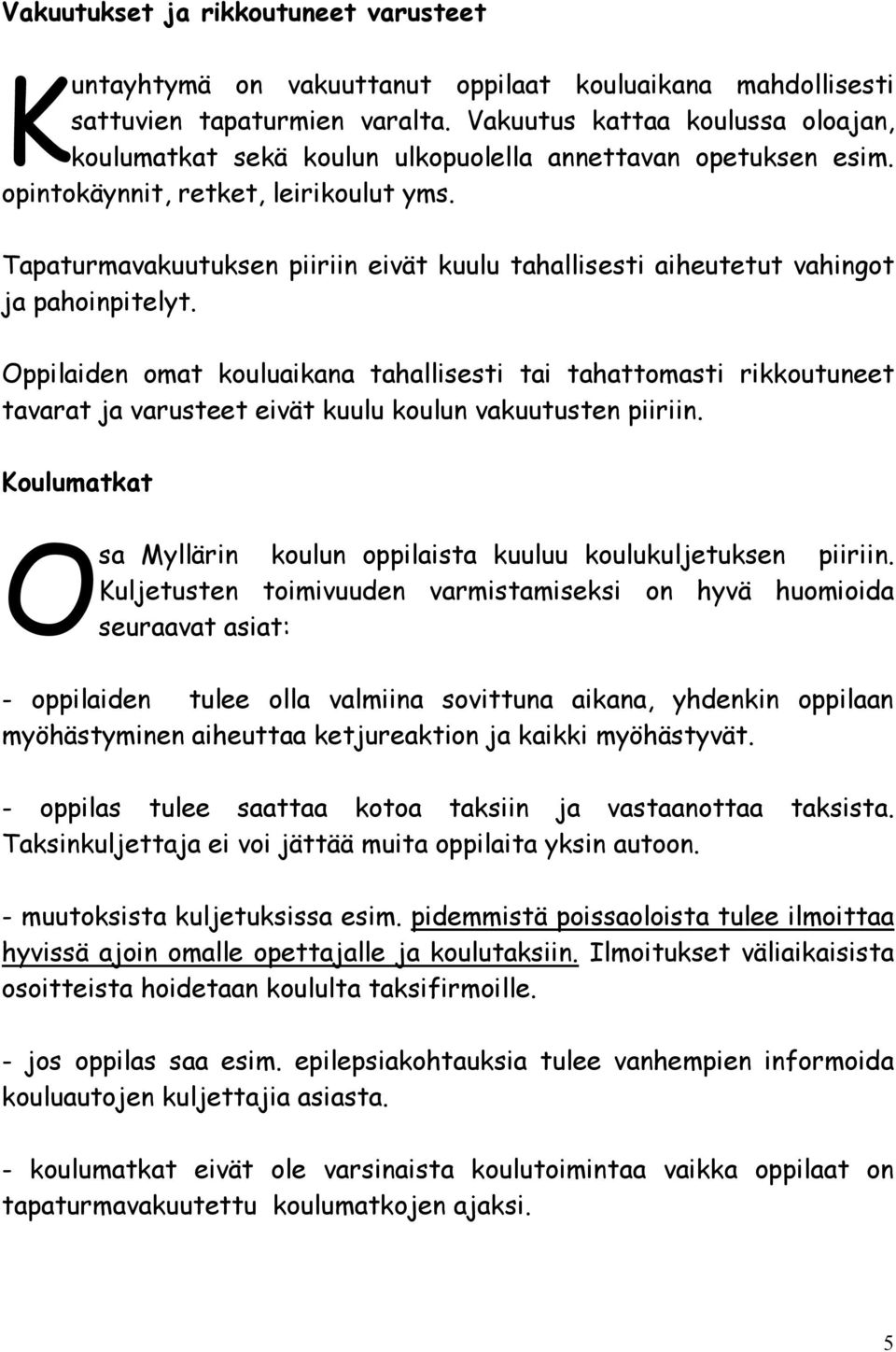 Tapaturmavakuutuksen piiriin eivät kuulu tahallisesti aiheutetut vahingot ja pahoinpitelyt.