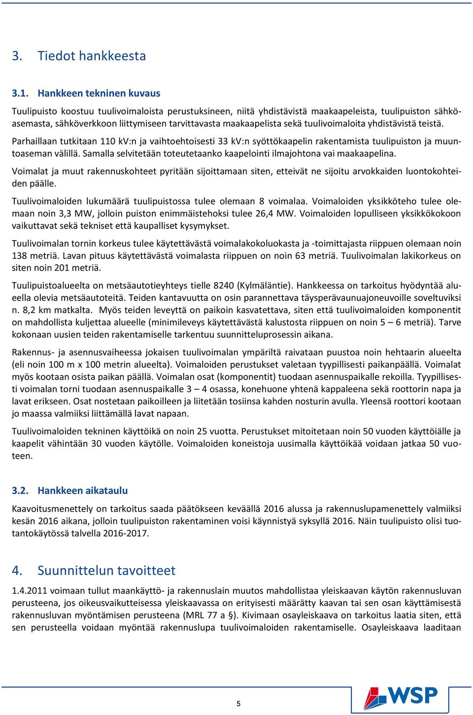 sekä tuulivoimaloita yhdistävistä teistä. Parhaillaan tutkitaan 110 kv:n ja vaihtoehtoisesti 33 kv:n syöttökaapelin rakentamista tuulipuiston ja muuntoaseman välillä.