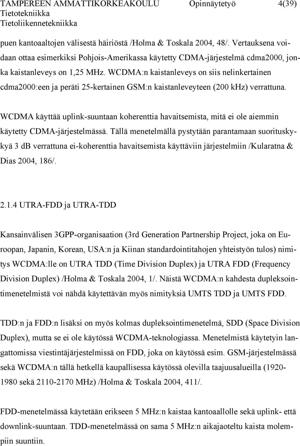 WCDMA:n kaistanleveys on siis nelinkertainen cdma2000:een ja peräti 25-kertainen GSM:n kaistanleveyteen (200 khz) verrattuna.