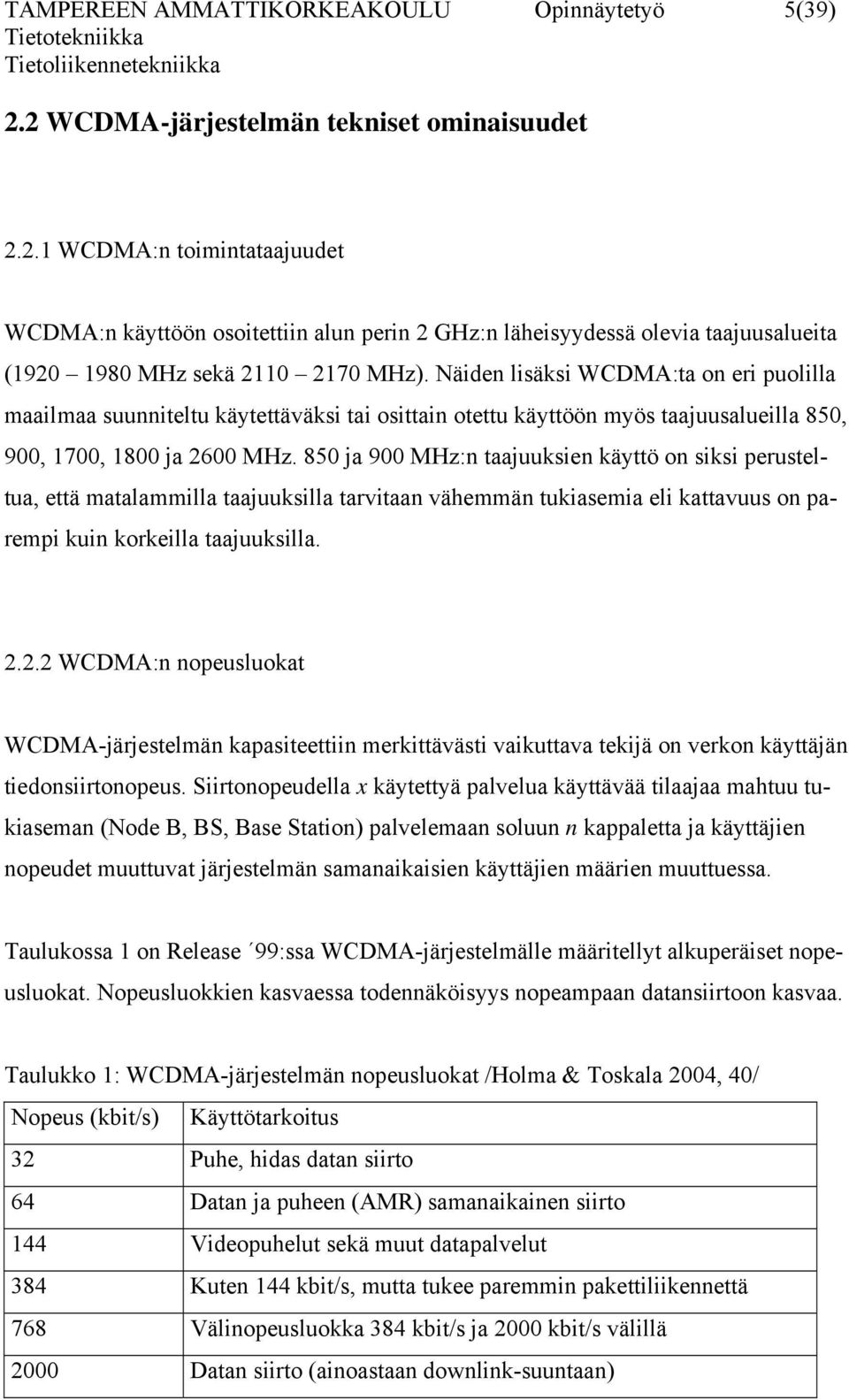 850 ja 900 MHz:n taajuuksien käyttö on siksi perusteltua, että matalammilla taajuuksilla tarvitaan vähemmän tukiasemia eli kattavuus on parempi kuin korkeilla taajuuksilla. 2.