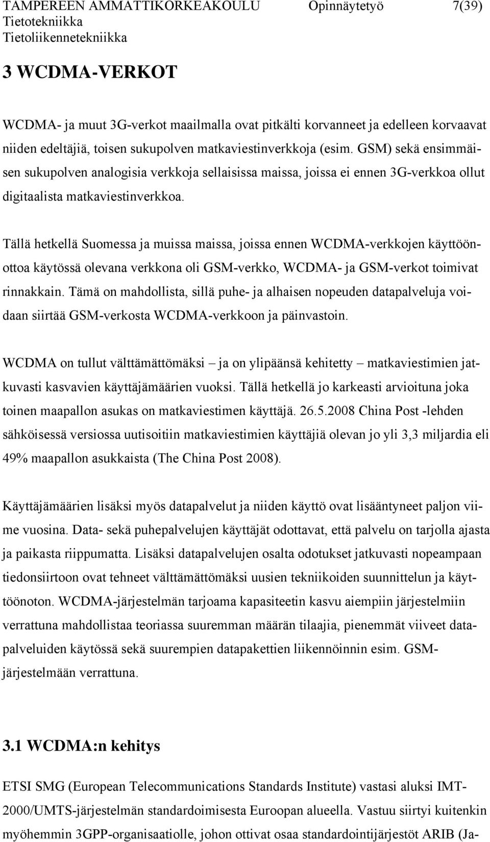 Tällä hetkellä Suomessa ja muissa maissa, joissa ennen WCDMA-verkkojen käyttöönottoa käytössä olevana verkkona oli GSM-verkko, WCDMA- ja GSM-verkot toimivat rinnakkain.