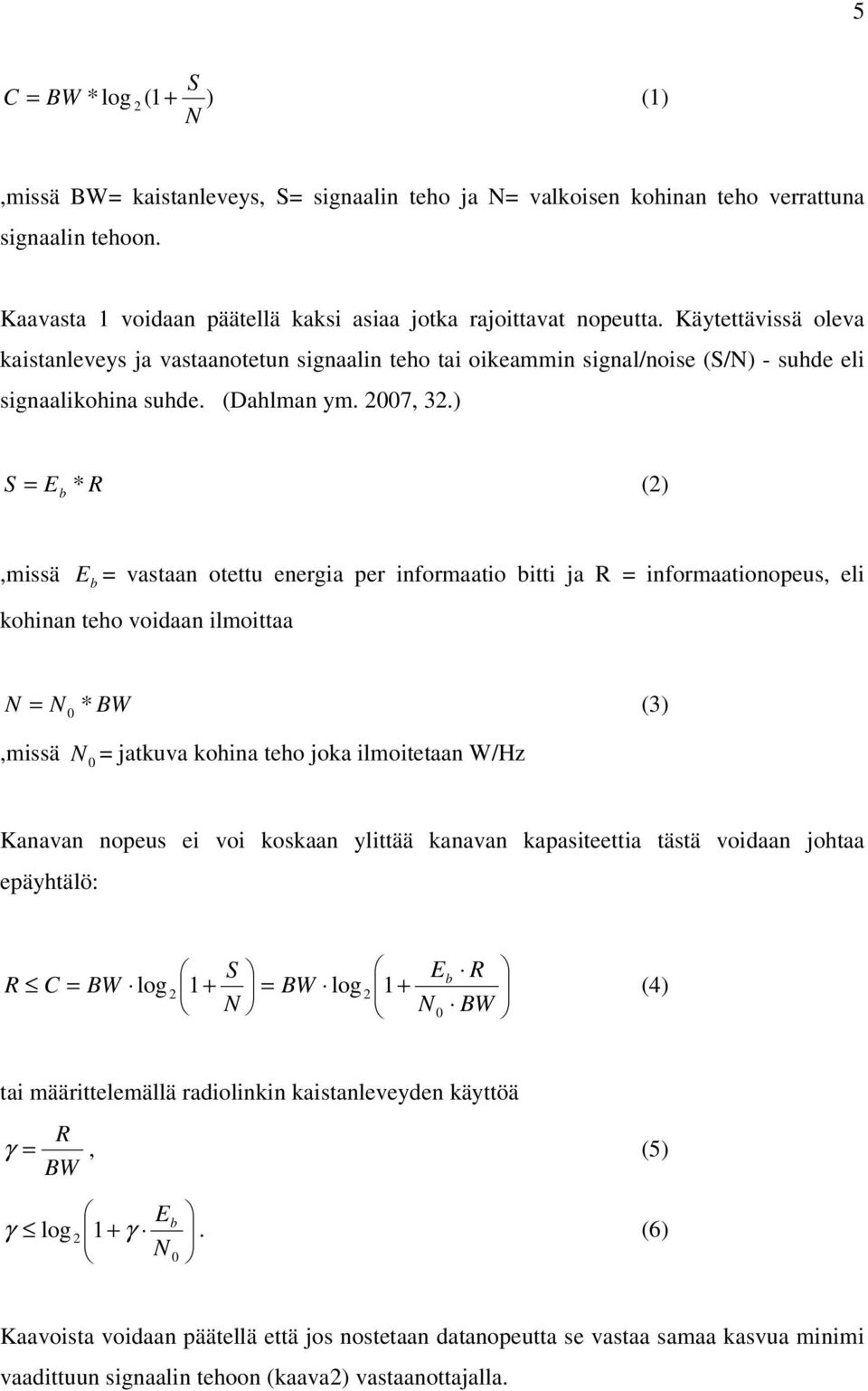 ) S = E * b R (2),missä E b = vastaan otettu energia per informaatio bitti ja R = informaationopeus, eli kohinan teho voidaan ilmoittaa N = N * BW (3) 0,missä N 0 = jatkuva kohina teho joka