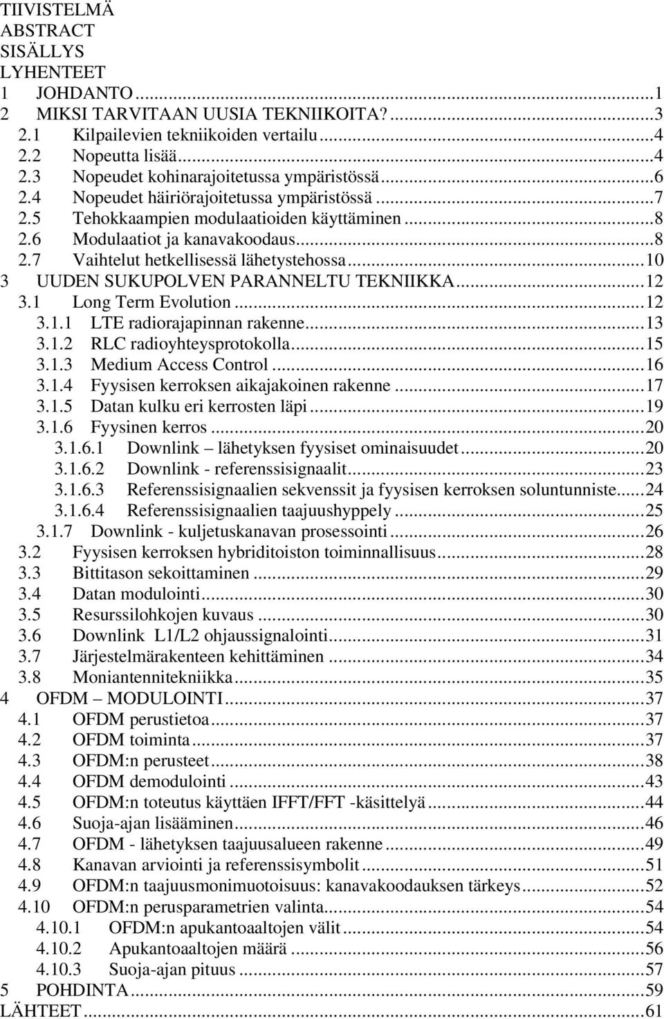 .. 10 3 UUDEN SUKUPOLVEN PARANNELTU TEKNIIKKA... 12 3.1 Long Term Evolution... 12 3.1.1 LTE radiorajapinnan rakenne... 13 3.1.2 RLC radioyhteysprotokolla... 15 3.1.3 Medium Access Control... 16 3.1.4 Fyysisen kerroksen aikajakoinen rakenne.